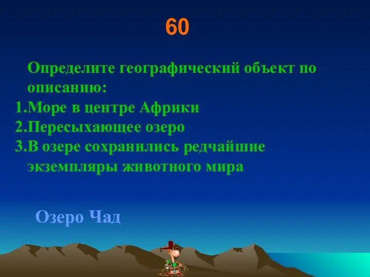 60 Определите географический объект по описанию: Море в центре Африки Пересыхающее озеро