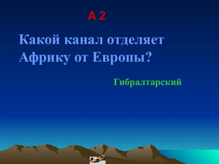 A 2 Какой канал отделяет Африку от Европы? Гибралтарский