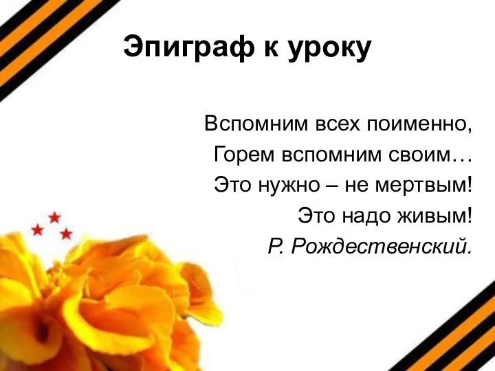 Эпиграф к уроку Вспомним всех поименно, Горем вспомним своим… Это нужно –