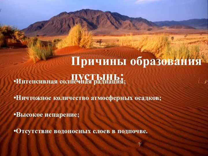 Причины образования пустынь: Интенсивная солнечная радиация; Ничтожное количество атмосферных осадков; Высокое испарение;