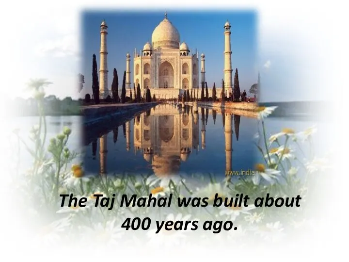 The Taj Mahal was built about 400 years ago.
