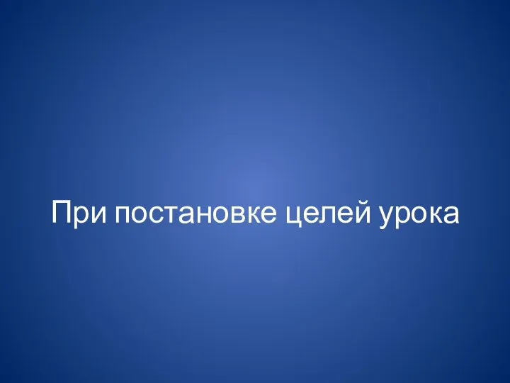 При постановке целей урока