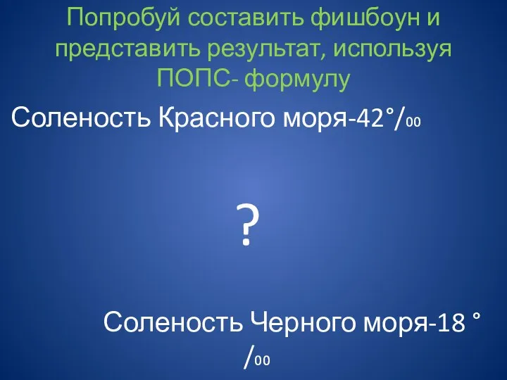 Попробуй составить фишбоун и представить результат, используя ПОПС- формулу Соленость Красного моря-42°/₀₀