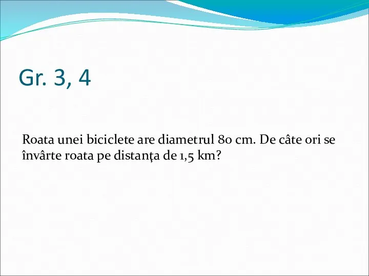 Gr. 3, 4 Roata unei biciclete are diametrul 80 cm. De câte