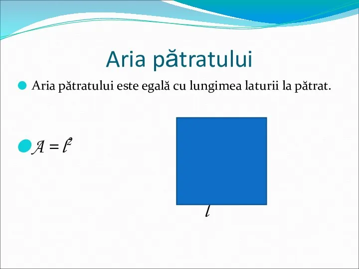 Aria pătratului Aria pătratului este egală cu lungimea laturii la pătrat. A = l2 l l