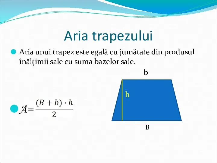 Aria trapezului Aria unui trapez este egală cu jumătate din produsul înălţimii