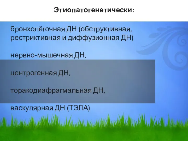 бронхолёгочная ДН (обструктивная, рестриктивная и диффузионная ДН) нервно-мышечная ДН, центрогенная ДН, торакодиафрагмальная