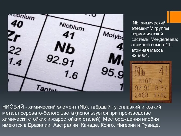НИО́БИЙ - химический элемент (Nb), твёрдый тугоплавкий и ковкий металл серовато-белого цвета