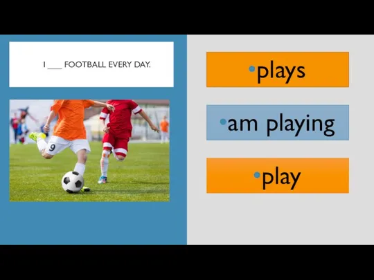 I ___ FOOTBALL EVERY DAY. am playing plays play