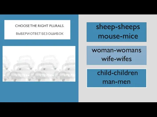 CHOOSE THE RIGHT PLURALS. ВЫБЕРИ ОТВЕТ БЕЗ ОШИБОК woman-womans wife-wifes child-children man-men sheep-sheeps mouse-mice