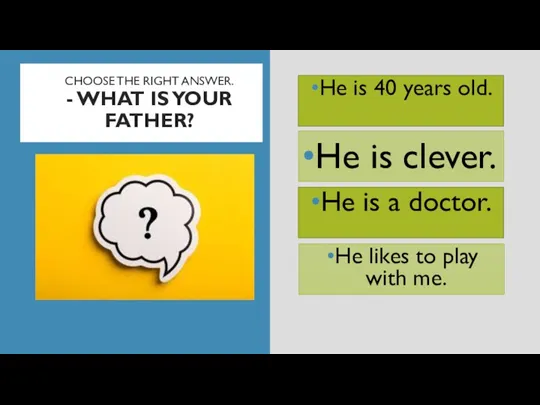 CHOOSE THE RIGHT ANSWER. - WHAT IS YOUR FATHER? He is 40