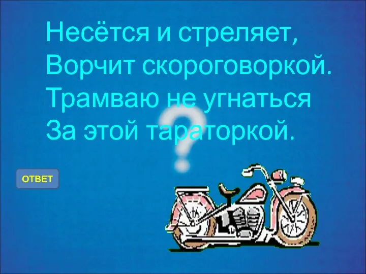 Несётся и стреляет, Ворчит скороговоркой. Трамваю не угнаться За этой тараторкой. ОТВЕТ