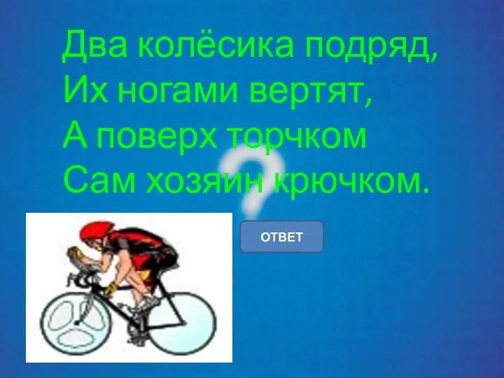 Два колёсика подряд, Их ногами вертят, А поверх торчком Сам хозяин крючком. ОТВЕТ