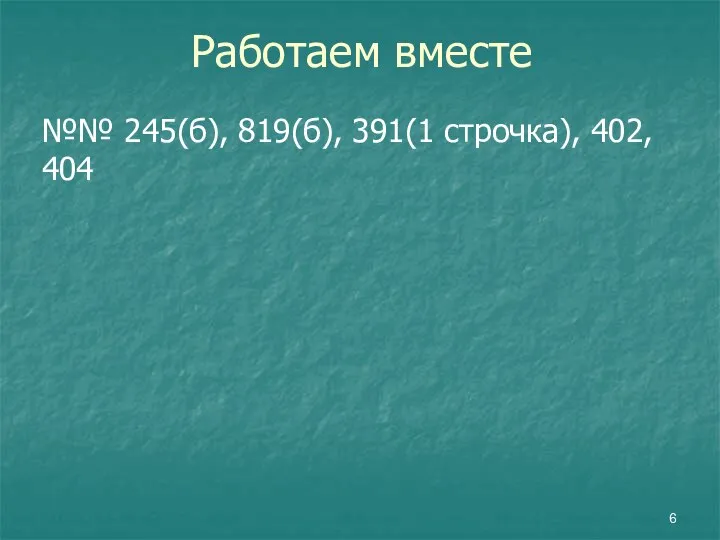 Работаем вместе №№ 245(б), 819(б), 391(1 строчка), 402, 404