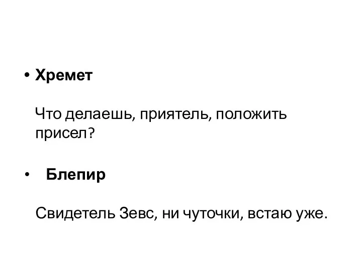 Хремет Что делаешь, приятель, положить присел? Блепир Свидетель Зевс, ни чуточки, встаю уже.