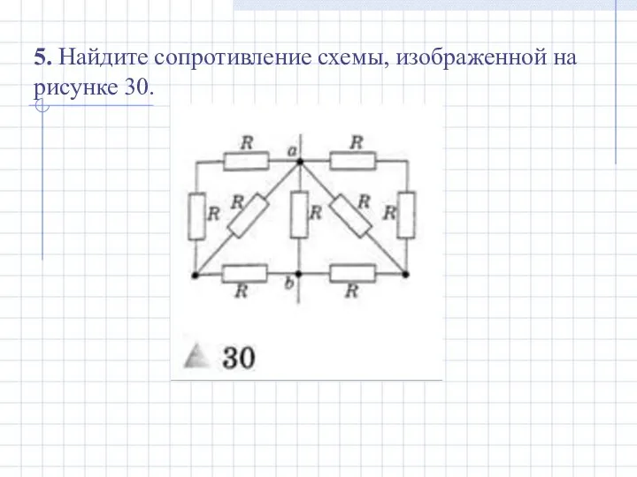 5. Найдите сопротивление схемы, изображенной на рисунке 30.