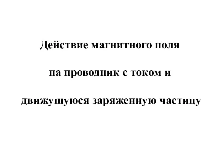 Действие магнитного поля на проводник с током и движущуюся заряженную частицу