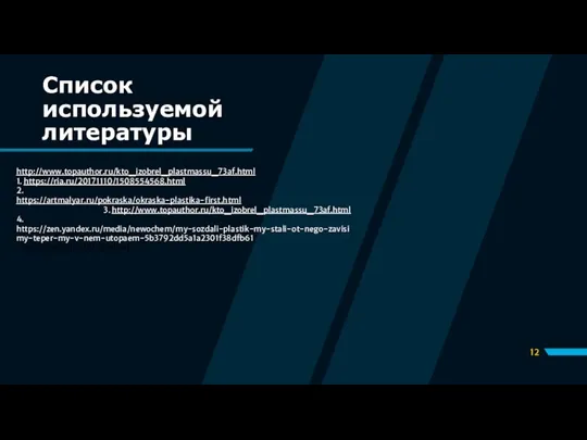 Список используемой литературы http://www.topauthor.ru/kto_izobrel_plastmassu_73af.html 1. https://ria.ru/20171110/1508554568.html 2. https://artmalyar.ru/pokraska/okraska-plastika-first.html 3. http://www.topauthor.ru/kto_izobrel_plastmassu_73af.html 4. https://zen.yandex.ru/media/newochem/my-sozdali-plastik-my-stali-ot-nego-zavisimy-teper-my-v-nem-utopaem-5b3792dd5a1a2301f38dfb61 -5b3792dd5a1a2301f38dfb61