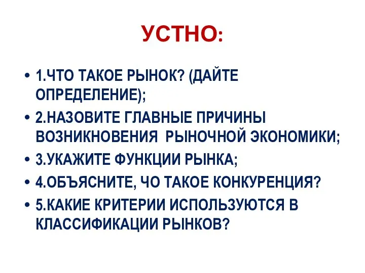 УСТНО: 1.ЧТО ТАКОЕ РЫНОК? (ДАЙТЕ ОПРЕДЕЛЕНИЕ); 2.НАЗОВИТЕ ГЛАВНЫЕ ПРИЧИНЫ ВОЗНИКНОВЕНИЯ РЫНОЧНОЙ ЭКОНОМИКИ;