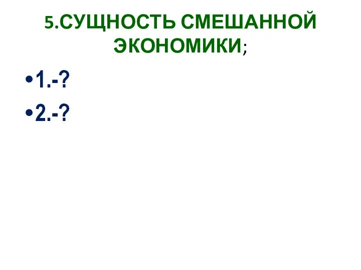 5.СУЩНОСТЬ СМЕШАННОЙ ЭКОНОМИКИ; 1.-? 2.-?