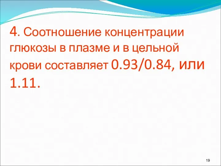 4. Соотношение концентрации глюкозы в плазме и в цельной крови составляет 0.93/0.84, или 1.11.