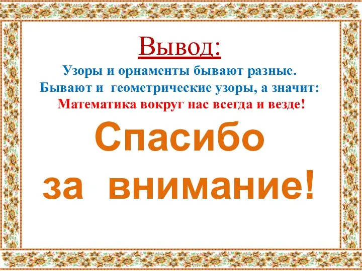 Вывод: Узоры и орнаменты бывают разные. Бывают и геометрические узоры, а значит: