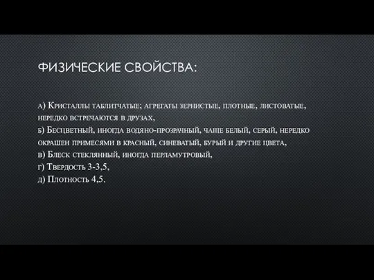 ФИЗИЧЕСКИЕ СВОЙСТВА: а) Кристаллы таблитчатые; агрегаты зернистые, плотные, листоватые, нередко встречаются в