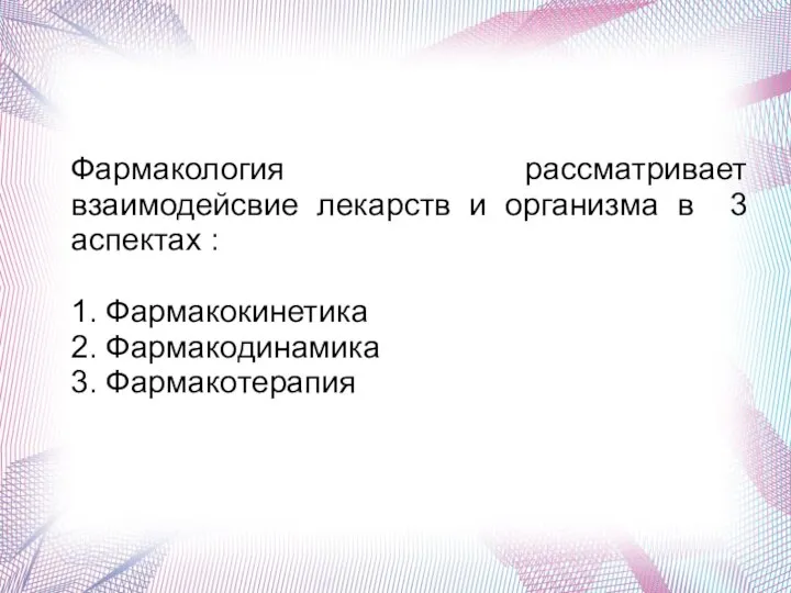 Фармакология рассматривает взаимодейсвие лекарств и организма в 3 аспектах : 1. Фармакокинетика 2. Фармакодинамика 3. Фармакотерапия