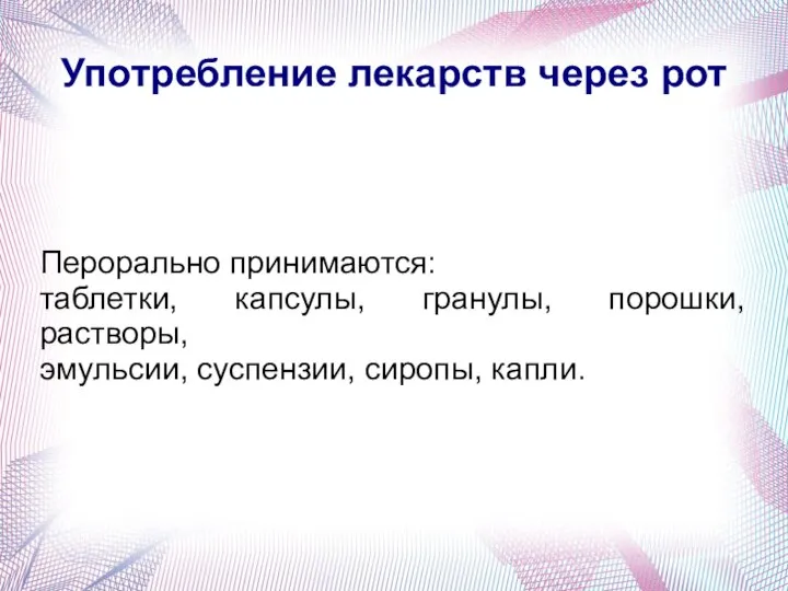 Употребление лекарств через рот Перорально принимаются: таблетки, капсулы, гранулы, порошки, растворы, эмульсии, суспензии, сиропы, капли.