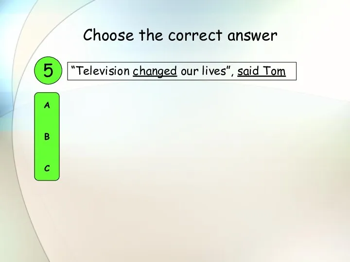 “Television changed our lives”, said Tom 5 A B C Choose the correct answer
