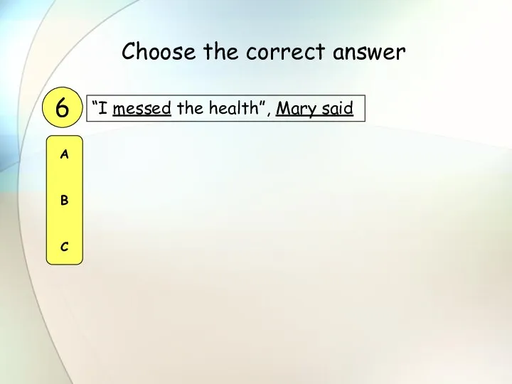 “I messed the health”, Mary said 6 A B C Choose the correct answer