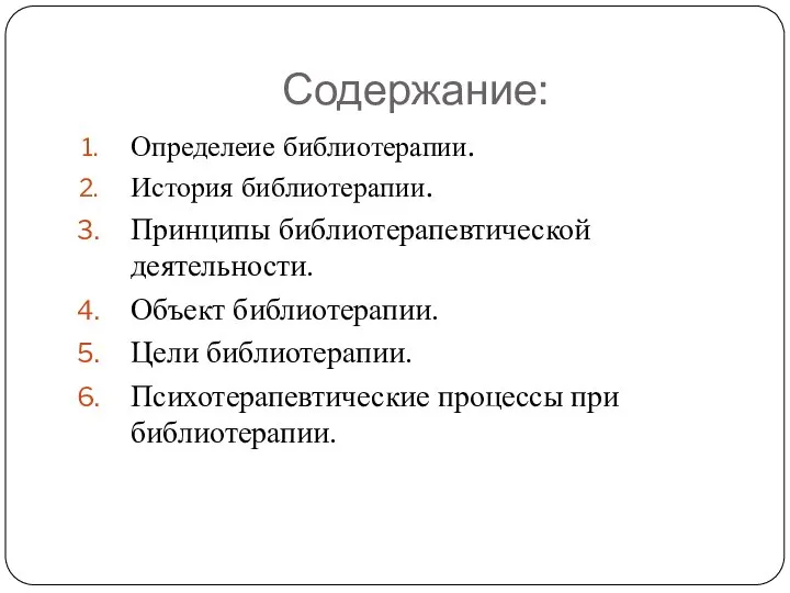 Содержание: Определеие библиотерапии. История библиотерапии. Принципы библиотерапевтической деятельности. Объект библиотерапии. Цели библиотерапии. Психотерапевтические процессы при библиотерапии.