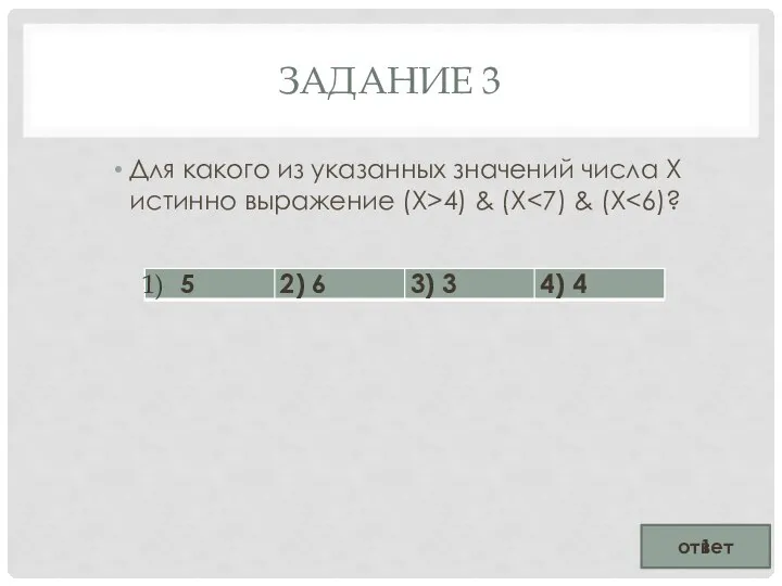 ЗАДАНИЕ 3 Для какого из указанных значений числа Х истинно выражение (X>4) & (X ответ 1