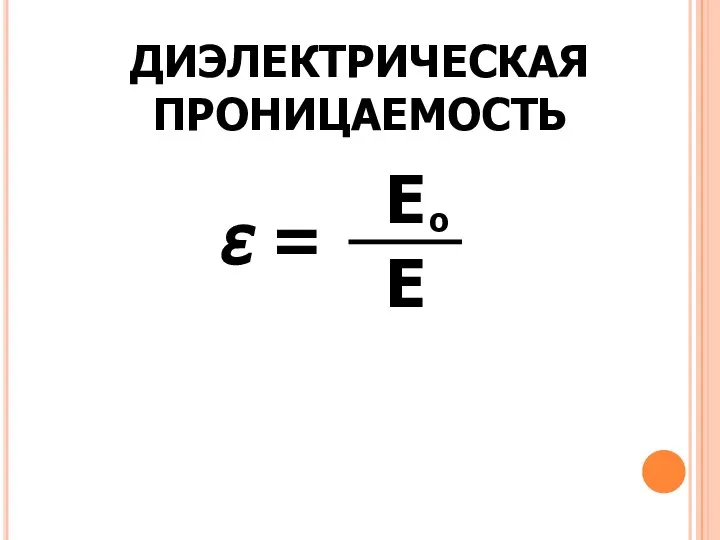 ДИЭЛЕКТРИЧЕСКАЯ ПРОНИЦАЕМОСТЬ ε = Е Е о