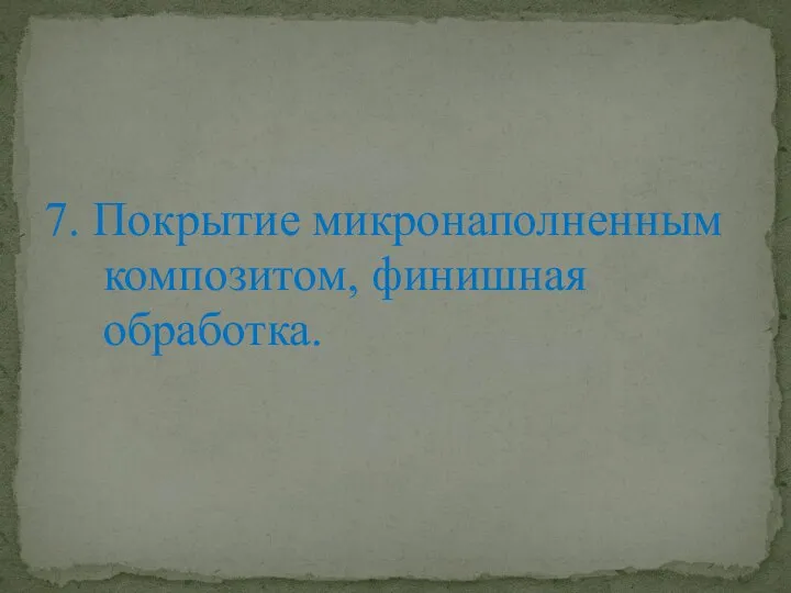 7. Покрытие микронаполненным композитом, финишная обработка.