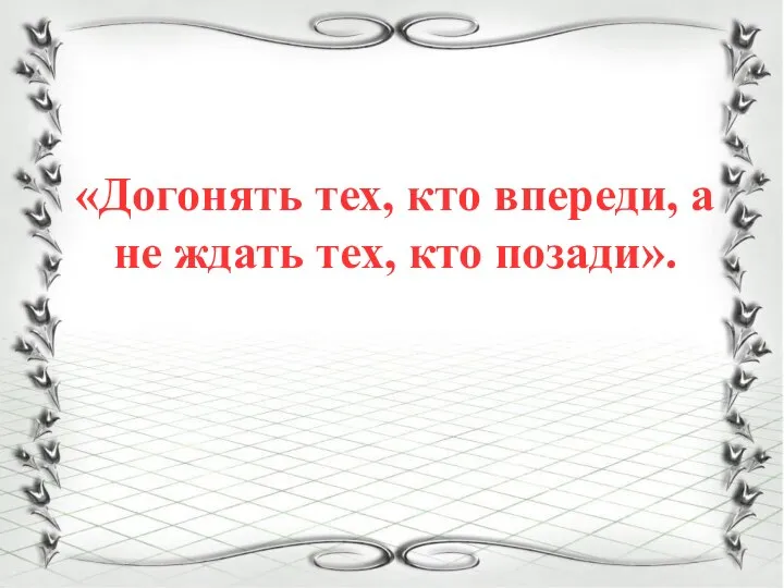 «Догонять тех, кто впереди, а не ждать тех, кто позади».