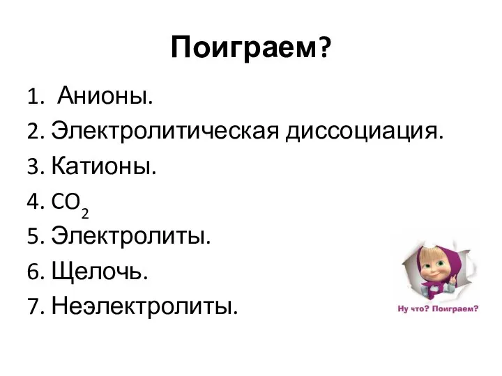 Поиграем? 1. Анионы. 2. Электролитическая диссоциация. 3. Катионы. 4. CO2 5. Электролиты. 6. Щелочь. 7. Неэлектролиты.