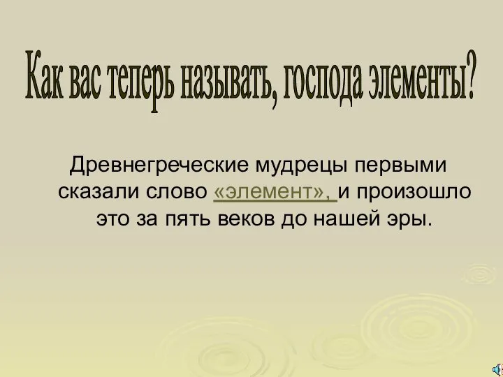 Древнегреческие мудрецы первыми сказали слово «элемент», и произошло это за пять веков