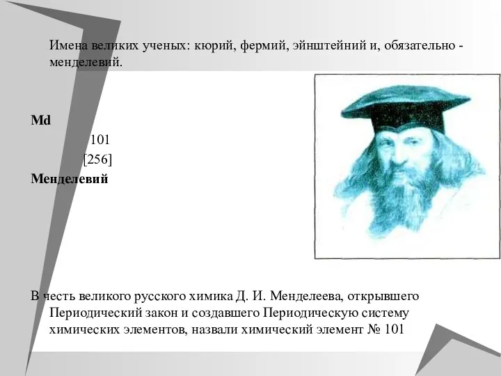 Имена великих ученых: кюрий, фермий, эйнштейний и, обязательно - менделевий. Мd 101