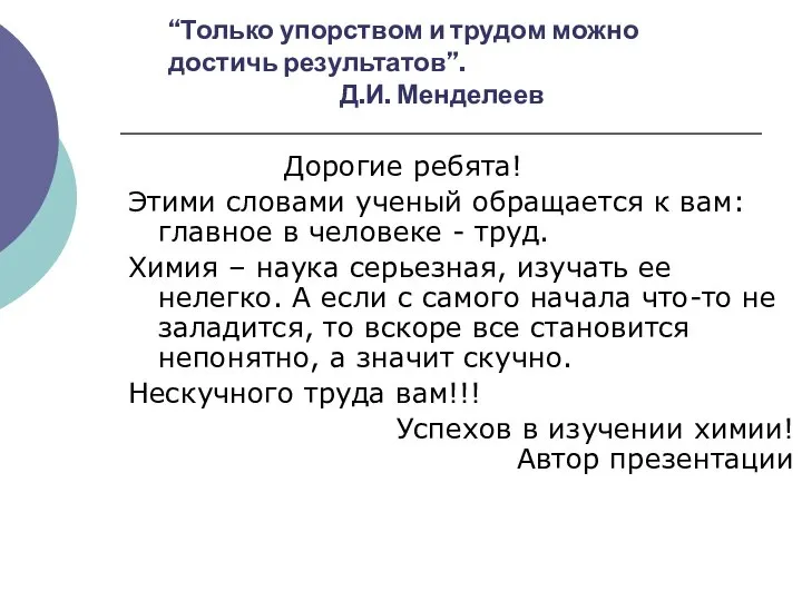 “Только упорством и трудом можно достичь результатов”. Д.И. Менделеев Дорогие ребята! Этими