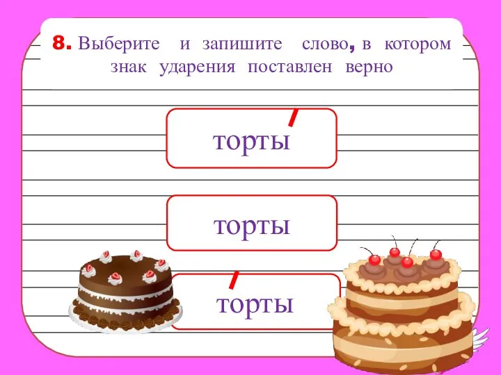 8. Выберите и запишите слово, в котором знак ударения поставлен верно торты торты торты