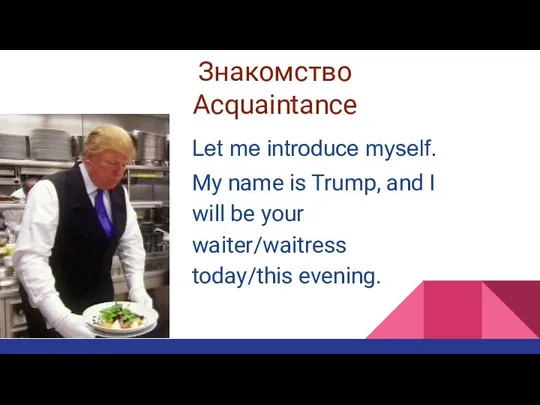 Знакомство Acquaintance My name is Trump, and I will be your waiter/waitress