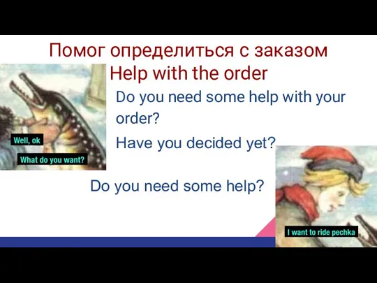 Помог определиться с заказом Help with the order Do you need some