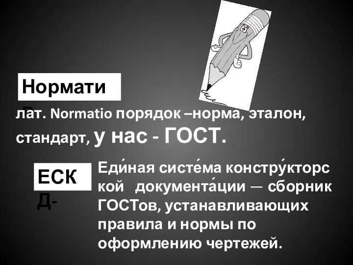 Норматив ЕСКД- Еди́ная систе́ма констру́кторской документа́ции — сборник ГОСТов, устанавливающих правила и