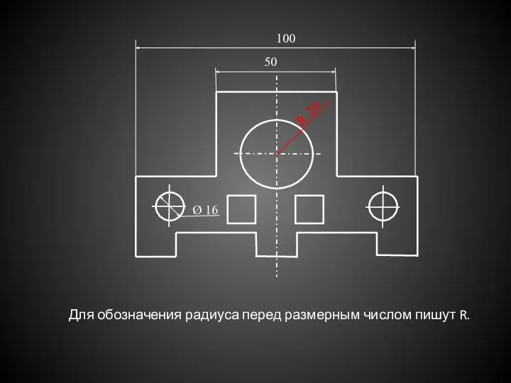 Для обозначения радиуса перед размерным числом пишут R. 50 100 Ø 16