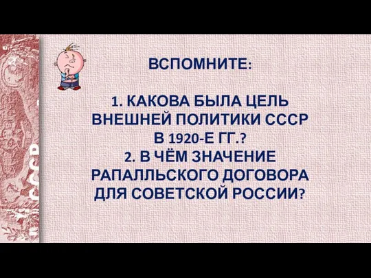 ВСПОМНИТЕ: 1. КАКОВА БЫЛА ЦЕЛЬ ВНЕШНЕЙ ПОЛИТИКИ СССР В 1920-Е ГГ.? 2.