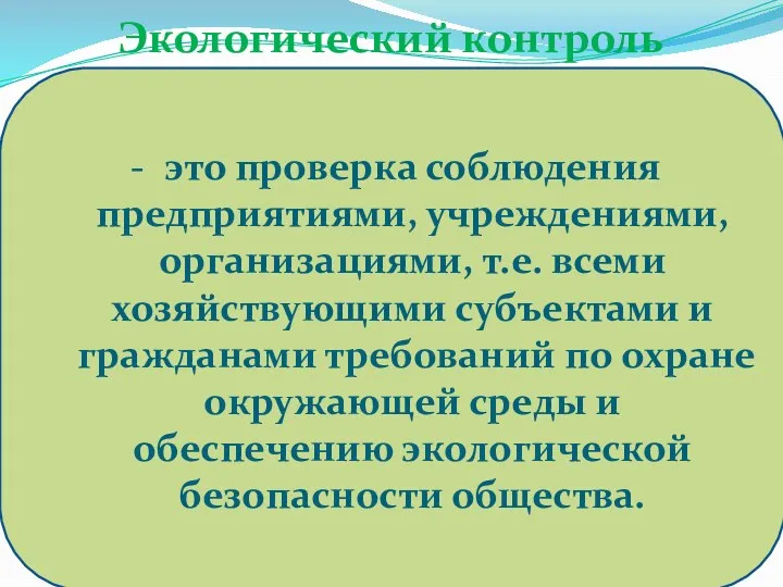 Экологический контроль это проверка соблюдения предприятиями, учреждениями, организациями, т.е. всеми хозяйствующими субъектами