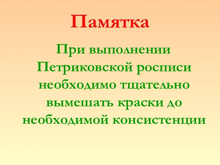 Памятка При выполнении Петриковской росписи необходимо тщательно вымешать краски до необходимой консистенции