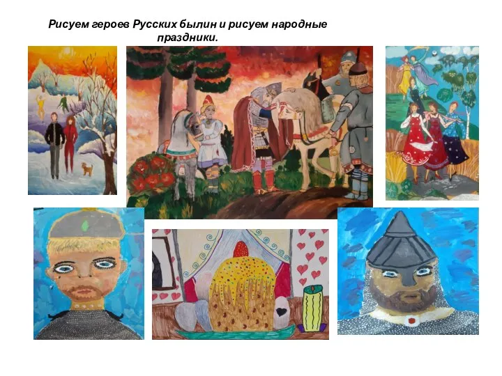 Рисуем героев Русских былин и рисуем народные праздники.