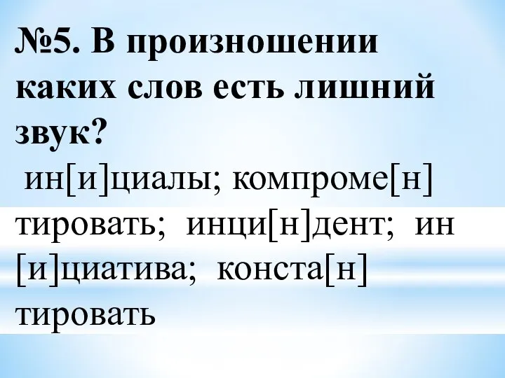 №5. В произношении каких слов есть лишний звук? ин[и]циалы; компроме[н]тировать; инци[н]дент; ин[и]циатива; конста[н]тировать